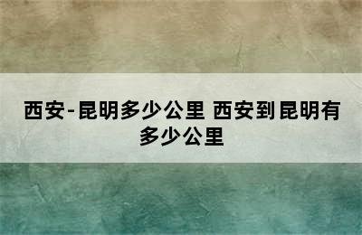 西安-昆明多少公里 西安到昆明有多少公里